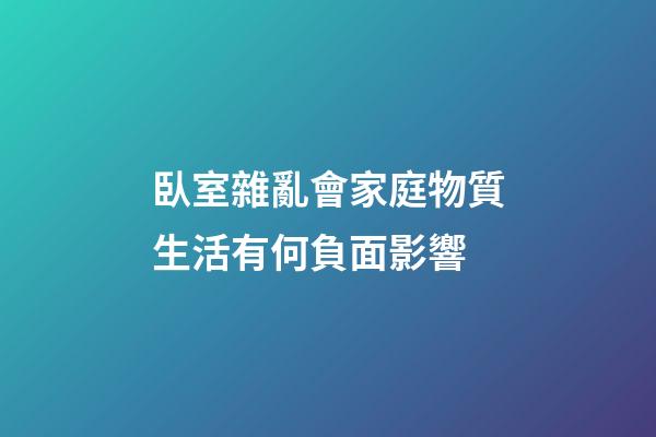 臥室雜亂會家庭物質生活有何負面影響