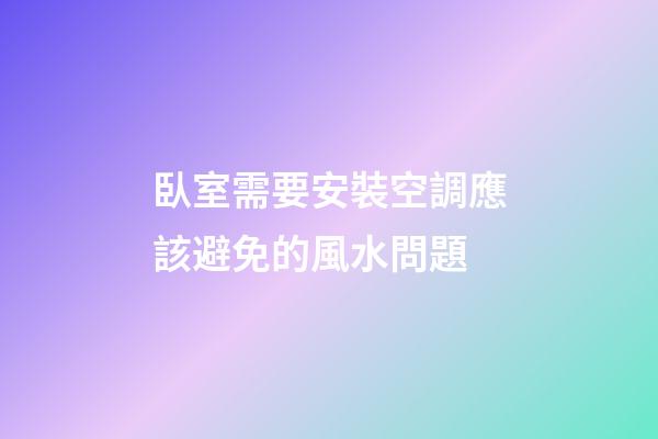臥室需要安裝空調應該避免的風水問題