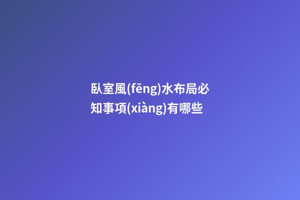 臥室風(fēng)水布局必知事項(xiàng)有哪些