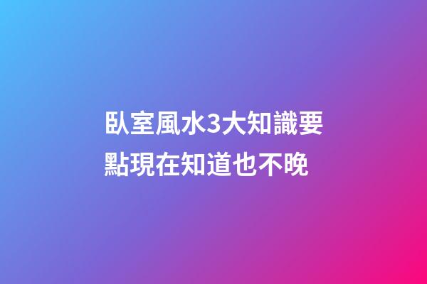臥室風水3大知識要點現在知道也不晚