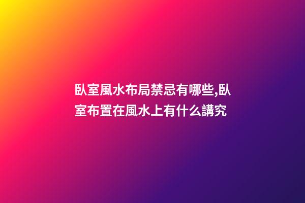 臥室風水布局禁忌有哪些,臥室布置在風水上有什么講究