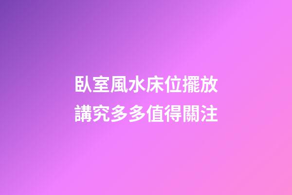 臥室風水床位擺放講究多多值得關注