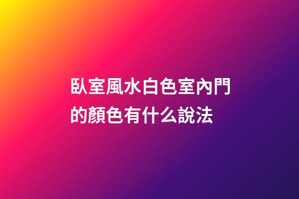 臥室風水白色室內門的顏色有什么說法