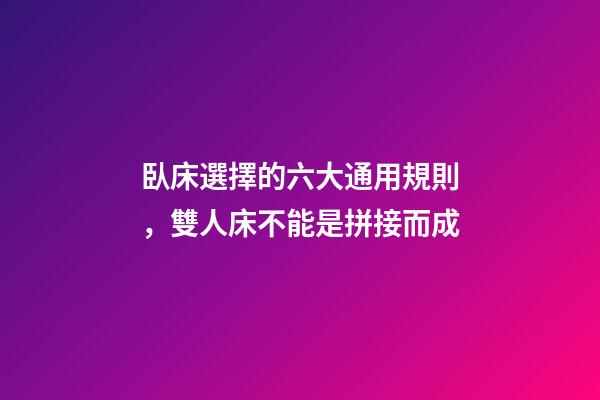 臥床選擇的六大通用規則，雙人床不能是拼接而成