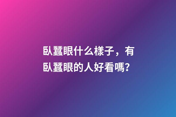 臥蠶眼什么樣子，有臥蠶眼的人好看嗎？