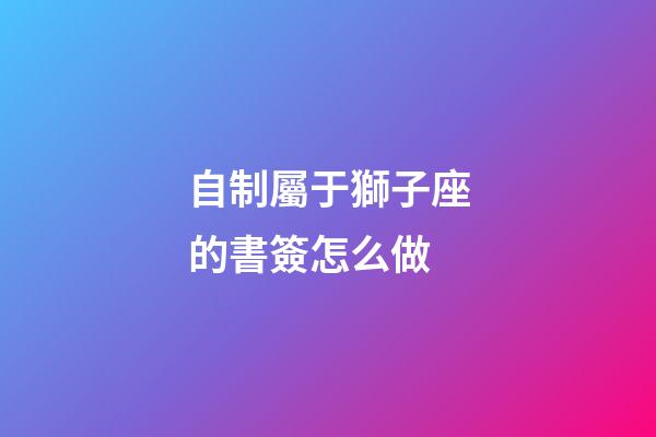 自制屬于獅子座的書簽怎么做-第1張-星座運(yùn)勢-玄機(jī)派