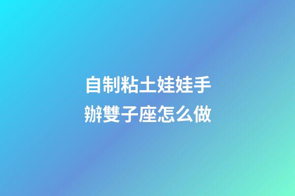 自制粘土娃娃手辦雙子座怎么做