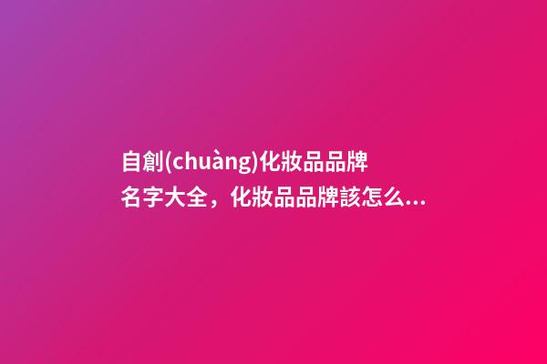 自創(chuàng)化妝品品牌名字大全，化妝品品牌該怎么取名好
