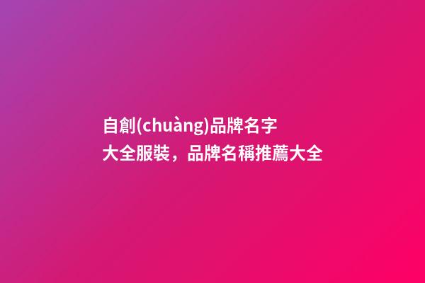 自創(chuàng)品牌名字大全服裝，品牌名稱推薦大全-第1張-商標起名-玄機派