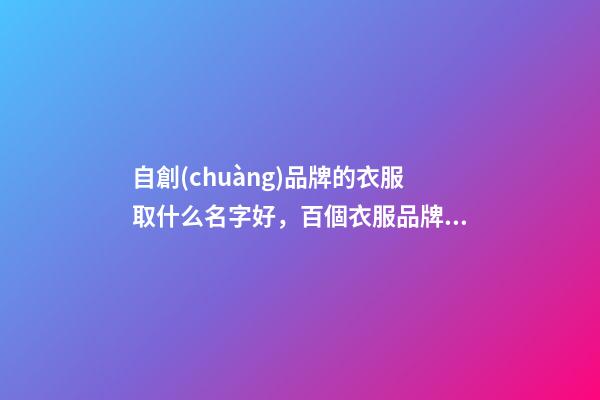 自創(chuàng)品牌的衣服取什么名字好，百個衣服品牌好名推薦！-第1張-商標起名-玄機派