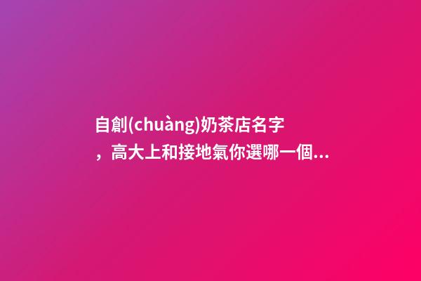 自創(chuàng)奶茶店名字，高大上和接地氣你選哪一個(gè)？-第1張-店鋪起名-玄機(jī)派