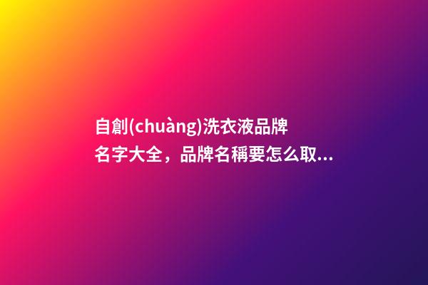 自創(chuàng)洗衣液品牌名字大全，品牌名稱要怎么取比較好？