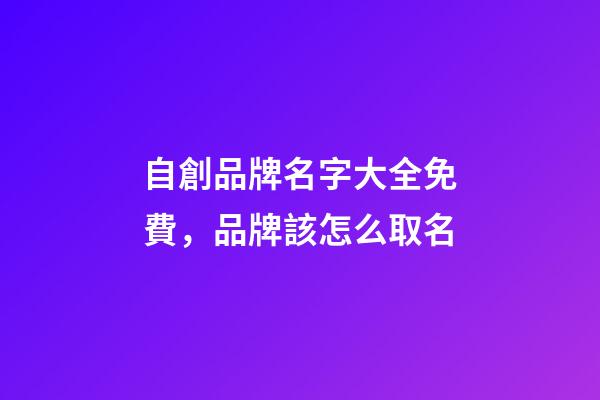 自創品牌名字大全免費，品牌該怎么取名-第1張-商標起名-玄機派