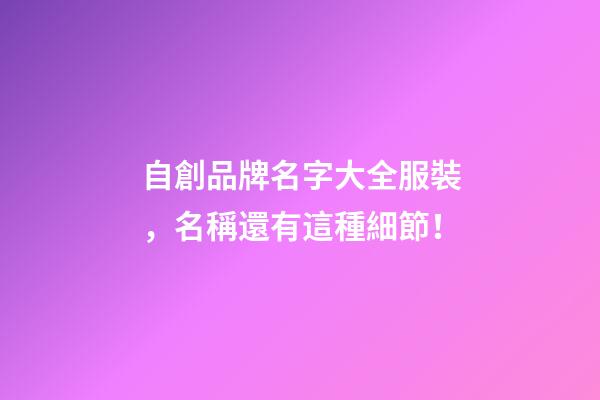 自創品牌名字大全服裝，名稱還有這種細節！-第1張-商標起名-玄機派