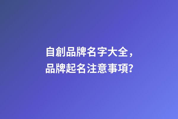 自創品牌名字大全，品牌起名注意事項？-第1張-商標起名-玄機派