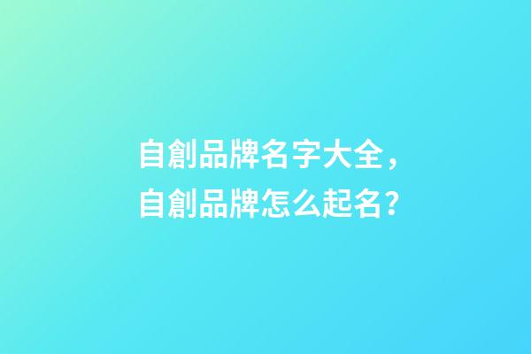 自創品牌名字大全，自創品牌怎么起名？-第1張-商標起名-玄機派
