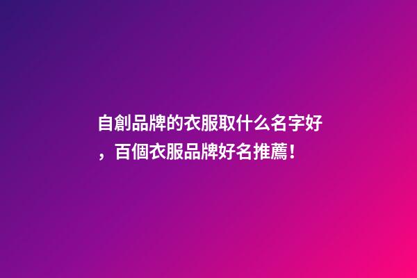 自創品牌的衣服取什么名字好，百個衣服品牌好名推薦！-第1張-商標起名-玄機派