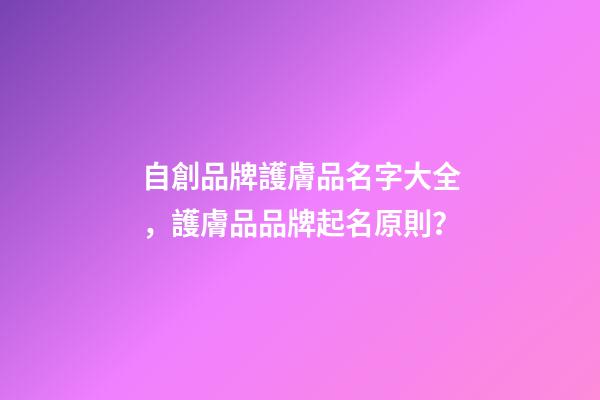 自創品牌護膚品名字大全，護膚品品牌起名原則？-第1張-商標起名-玄機派