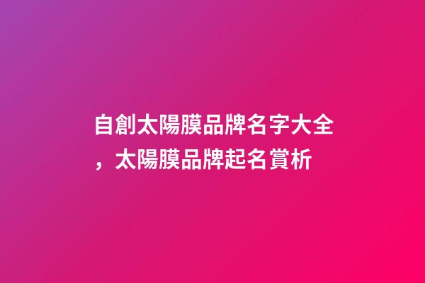 自創太陽膜品牌名字大全，太陽膜品牌起名賞析-第1張-商標起名-玄機派
