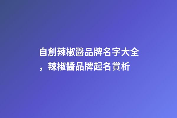 自創辣椒醬品牌名字大全，辣椒醬品牌起名賞析-第1張-商標起名-玄機派