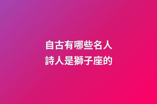 自古有哪些名人詩人是獅子座的-第1張-星座運勢-玄機派