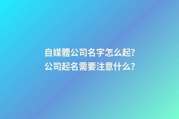 自媒體公司名字怎么起？公司起名需要注意什么？-第1張-公司起名-玄機派