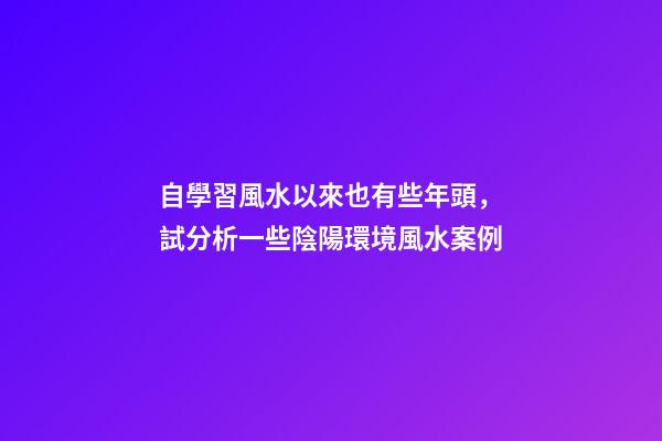 自學習風水以來也有些年頭，試分析一些陰陽環境風水案例