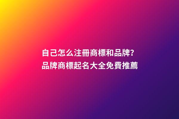 自己怎么注冊商標和品牌？品牌商標起名大全免費推薦-第1張-商標起名-玄機派