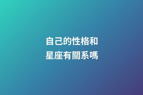 自己的性格和星座有關系嗎-第1張-星座運勢-玄機派