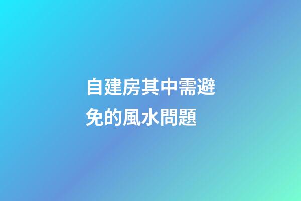 自建房其中需避免的風水問題