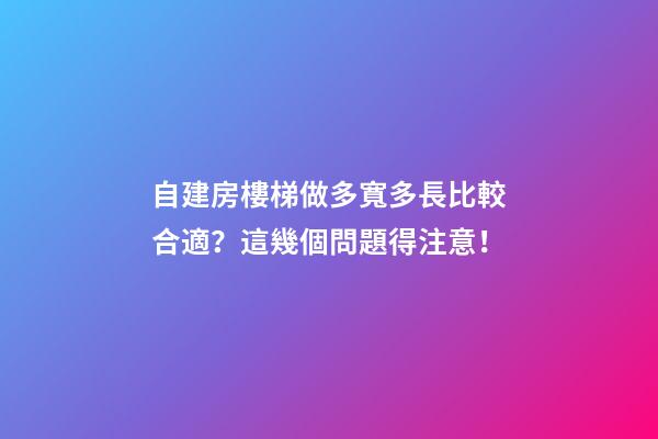 自建房樓梯做多寬多長比較合適？這幾個問題得注意！