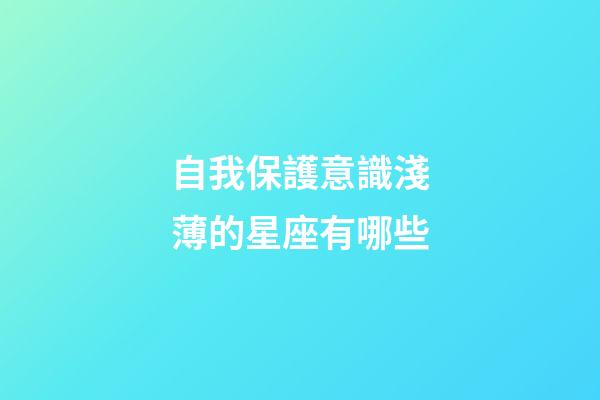 自我保護意識淺薄的星座有哪些-第1張-星座運勢-玄機派