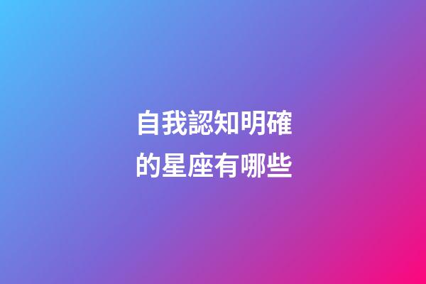 自我認知明確的星座有哪些-第1張-星座運勢-玄機派