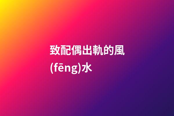 致配偶出軌的風(fēng)水