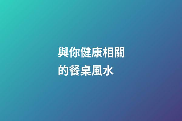 與你健康相關的餐桌風水