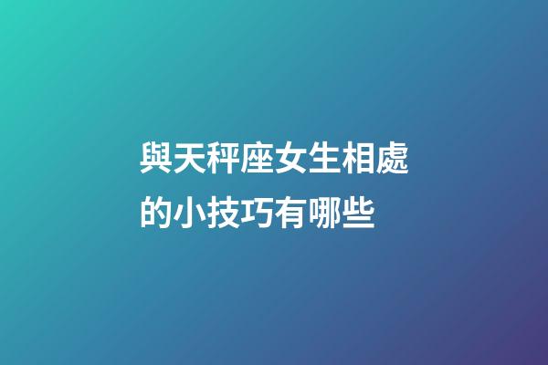 與天秤座女生相處的小技巧有哪些