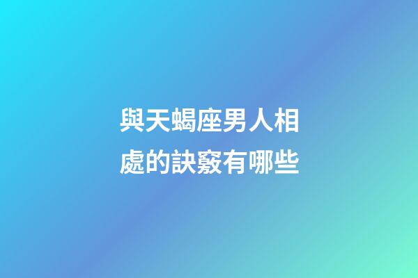 與天蝎座男人相處的訣竅有哪些