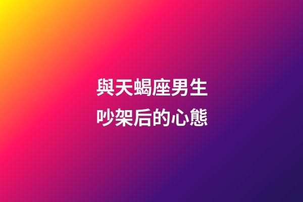 與天蝎座男生吵架后的心態-第1張-星座運勢-玄機派