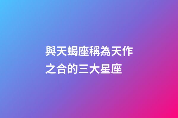 與天蝎座稱為天作之合的三大星座-第1張-星座運勢-玄機派