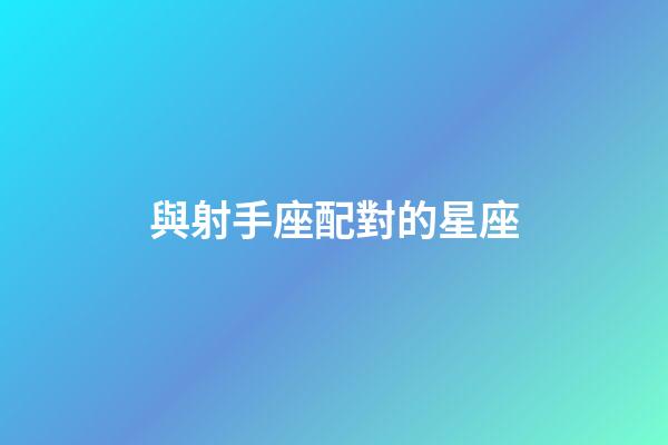 與射手座配對的星座-第1張-星座運勢-玄機派