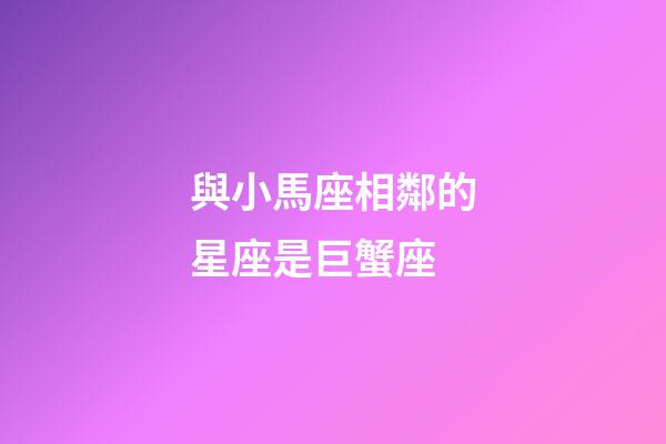 與小馬座相鄰的星座是巨蟹座-第1張-星座運(yùn)勢-玄機(jī)派