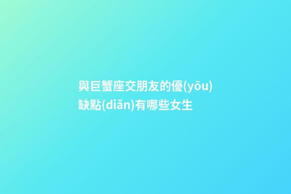 與巨蟹座交朋友的優(yōu)缺點(diǎn)有哪些女生-第1張-星座運(yùn)勢(shì)-玄機(jī)派