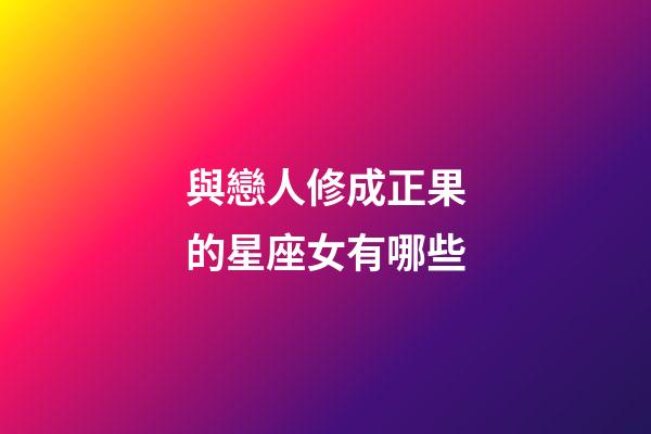 與戀人修成正果的星座女有哪些