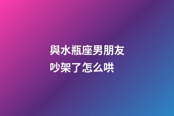 與水瓶座男朋友吵架了怎么哄-第1張-星座運勢-玄機派