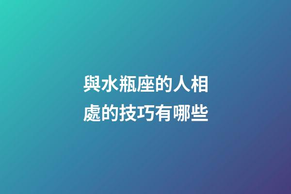 與水瓶座的人相處的技巧有哪些-第1張-星座運勢-玄機派