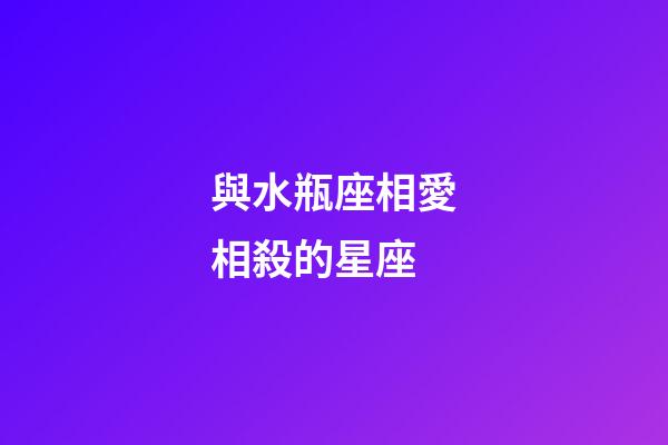 與水瓶座相愛相殺的星座-第1張-星座運(yùn)勢(shì)-玄機(jī)派