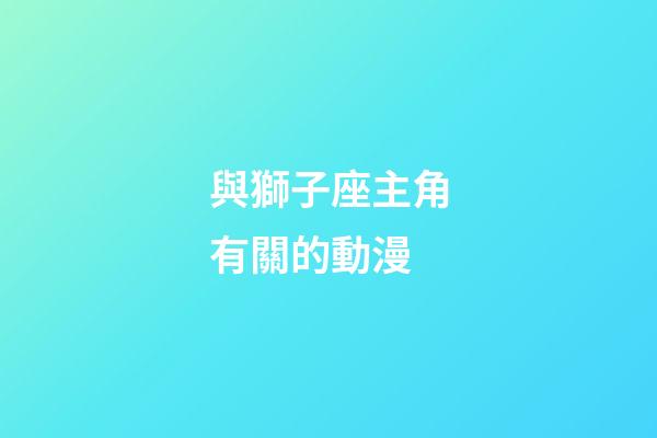 與獅子座主角有關的動漫-第1張-星座運勢-玄機派