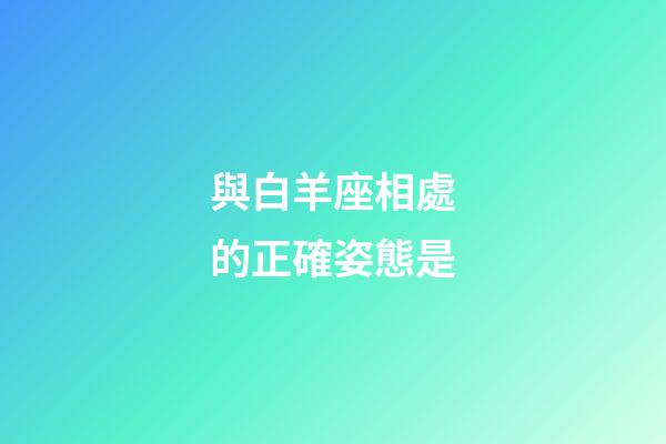 與白羊座相處的正確姿態是-第1張-星座運勢-玄機派