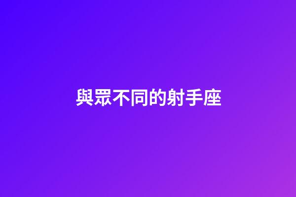 與眾不同的射手座-第1張-星座運勢-玄機派