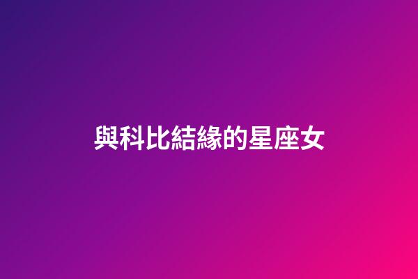 與科比結緣的星座女-第1張-星座運勢-玄機派